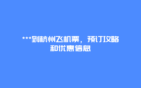 ***到杭州飞机票，预订攻略和优惠信息