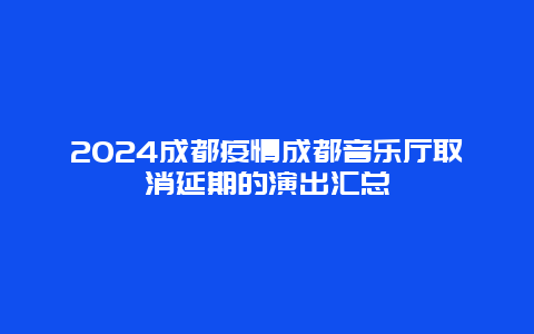 2024成都疫情成都音乐厅取消延期的演出汇总