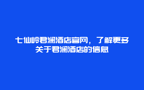 七仙岭君澜酒店官网，了解更多关于君澜酒店的信息