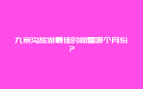 九寨沟旅游最佳时间是哪个月份？