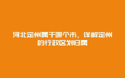 河北定州属于哪个市，详解定州的行政区划归属