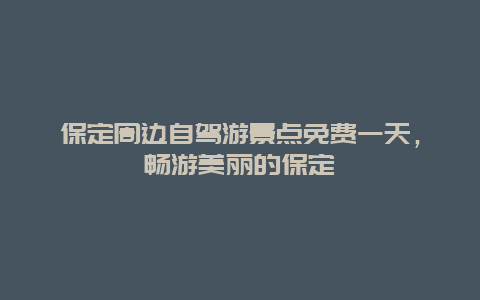 保定周边自驾游景点免费一天，畅游美丽的保定