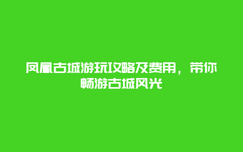 凤凰古城游玩攻略及费用，带你畅游古城风光