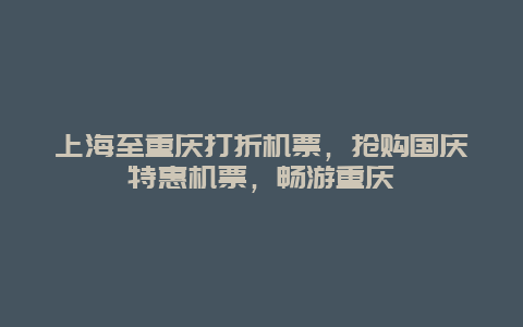 上海至重庆打折机票，抢购国庆特惠机票，畅游重庆