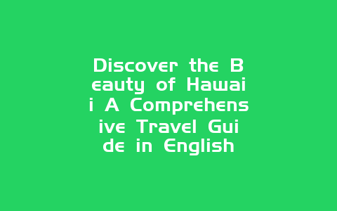 Discover the Beauty of Hawaii A Comprehensive Travel Guide in English