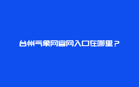 台州气象网官网入口在哪里？