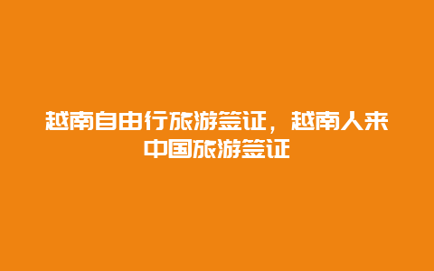 越南自由行旅游签证，越南人来中国旅游签证