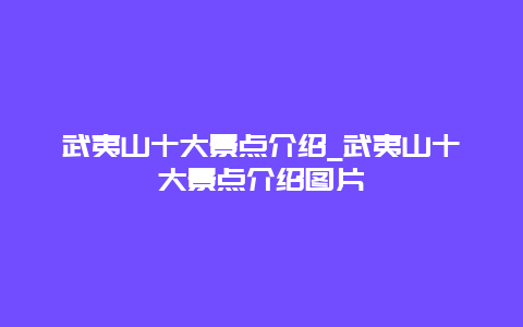 武夷山十大景点介绍_武夷山十大景点介绍图片