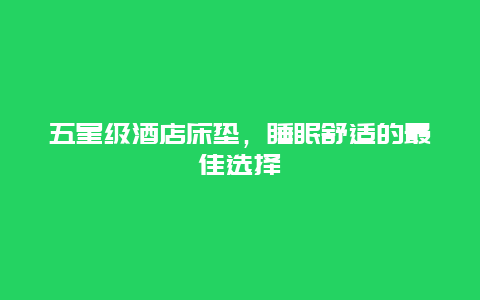 五星级酒店床垫，睡眠舒适的最佳选择