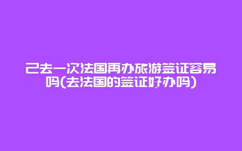 己去一次法国再办旅游签证容易吗(去法国的签证好办吗)