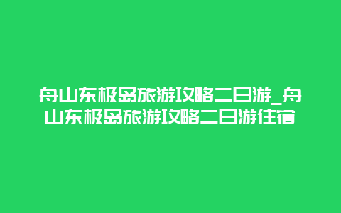 舟山东极岛旅游攻略二日游_舟山东极岛旅游攻略二日游住宿