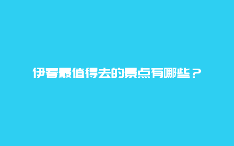 伊春最值得去的景点有哪些？