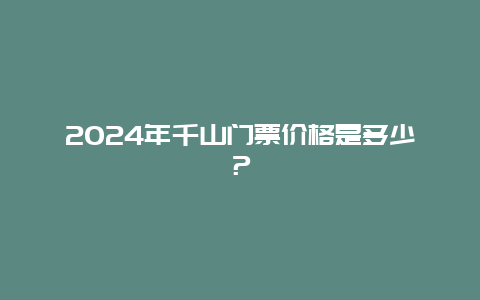 2024年千山门票价格是多少？