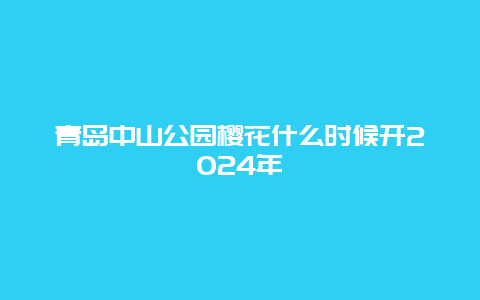 青岛中山公园樱花什么时候开2024年