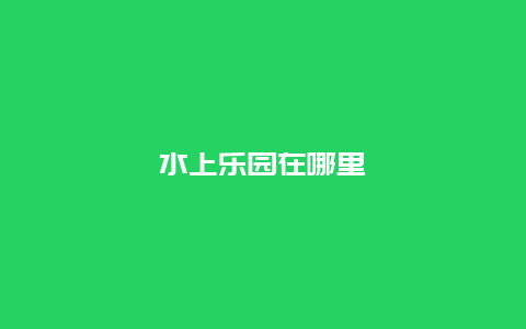 水上乐园在哪里