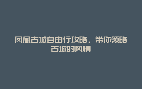 凤凰古城自由行攻略，带你领略古城的风情