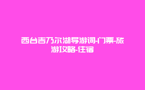 西台吉乃尔湖导游词-门票-旅游攻略-住宿