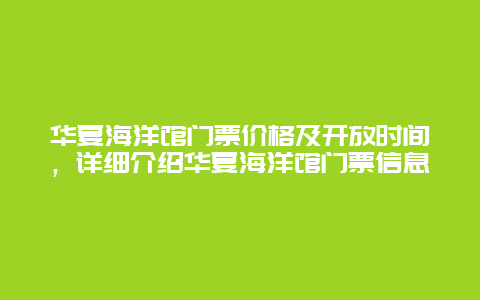 华夏海洋馆门票价格及开放时间，详细介绍华夏海洋馆门票信息