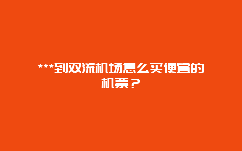 ***到双流机场怎么买便宜的机票？