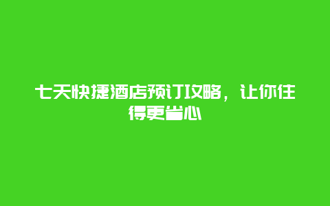 七天快捷酒店预订攻略，让你住得更省心