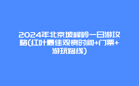 2024年北京坡峰岭一日游攻略(红叶最佳观赏时间+门票+游玩路线)