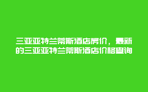 三亚亚特兰蒂斯酒店房价，最新的三亚亚特兰蒂斯酒店价格查询