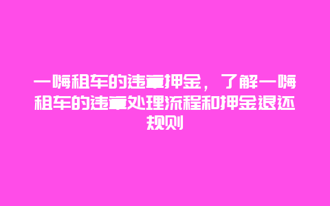 一嗨租车的违章押金，了解一嗨租车的违章处理流程和押金退还规则