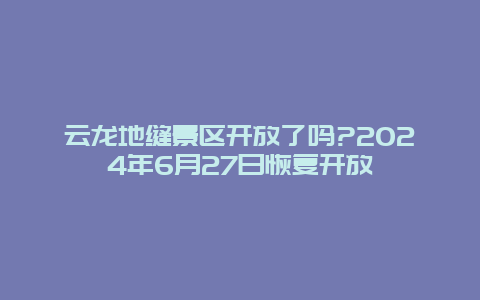 云龙地缝景区开放了吗?2024年6月27日恢复开放