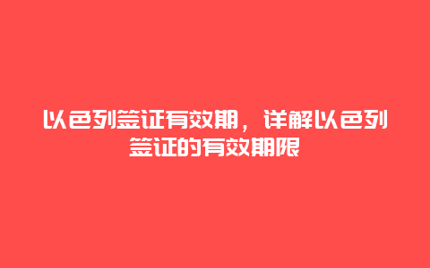 以色列签证有效期，详解以色列签证的有效期限