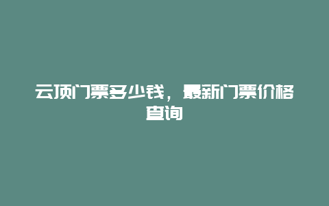 云顶门票多少钱，最新门票价格查询