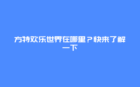 方特欢乐世界在哪里？快来了解一下