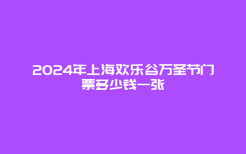 2024年上海欢乐谷万圣节门票多少钱一张