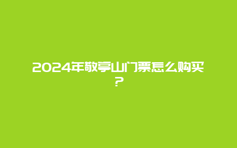 2024年敬亭山门票怎么购买？