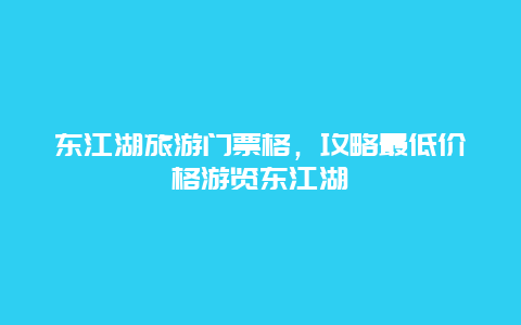 东江湖旅游门票格，攻略最低价格游览东江湖