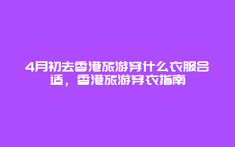 4月初去香港旅游穿什么衣服合适，香港旅游穿衣指南