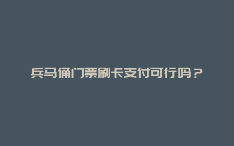 兵马俑门票刷卡支付可行吗？