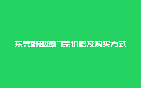 东莞野趣园门票价格及购买方式