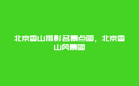 北京香山摄影名景点图，北京香山风景图