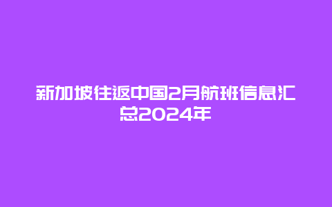 新加坡往返中国2月航班信息汇总2024年