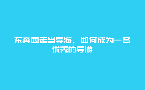 东奔西走当导游，如何成为一名优秀的导游