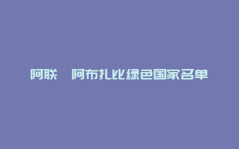 阿联酋阿布扎比绿色国家名单