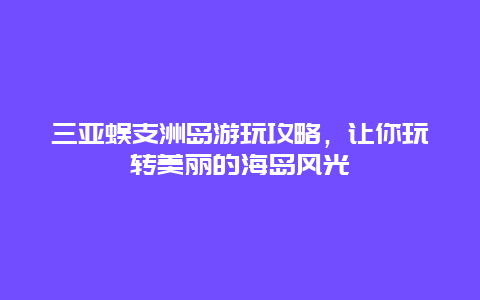 三亚蜈支洲岛游玩攻略，让你玩转美丽的海岛风光