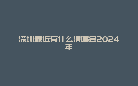 深圳最近有什么演唱会2024年