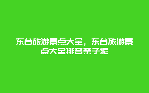 东台旅游景点大全，东台旅游景点大全排名条子泥