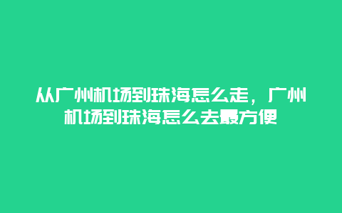 从广州机场到珠海怎么走，广州机场到珠海怎么去最方便