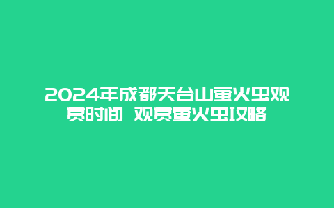 2024年成都天台山萤火虫观赏时间 观赏萤火虫攻略