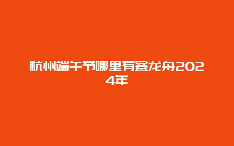 杭州端午节哪里有赛龙舟2024年