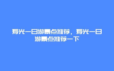 寿光一日游景点推荐，寿光一日游景点推荐一下