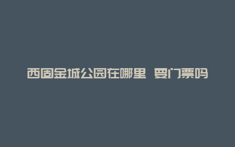 西固金城公园在哪里 要门票吗