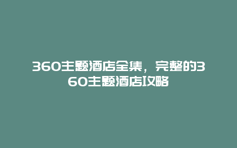 360主题酒店全集，完整的360主题酒店攻略